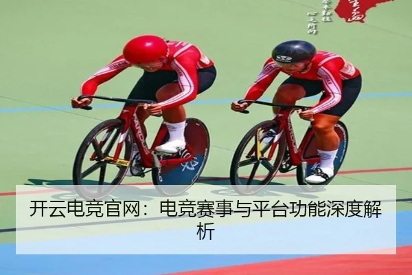 开云电竞官网：电竞赛事与平台功能深度解析